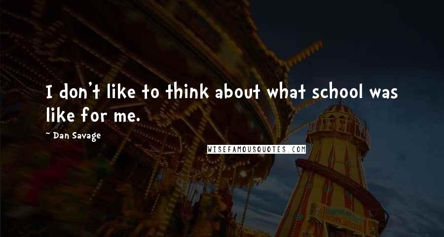 Dan Savage quotes: I don't like to think about what school was like for me.