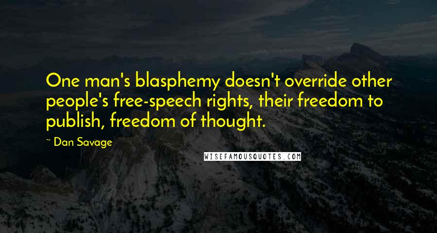 Dan Savage quotes: One man's blasphemy doesn't override other people's free-speech rights, their freedom to publish, freedom of thought.