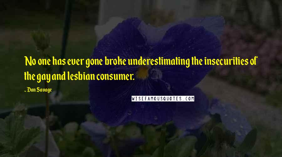 Dan Savage quotes: No one has ever gone broke underestimating the insecurities of the gay and lesbian consumer.