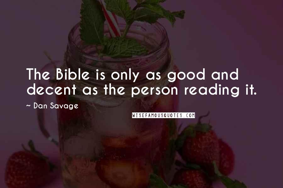 Dan Savage quotes: The Bible is only as good and decent as the person reading it.