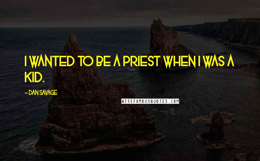 Dan Savage quotes: I wanted to be a priest when I was a kid.