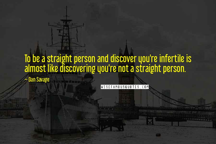 Dan Savage quotes: To be a straight person and discover you're infertile is almost like discovering you're not a straight person.
