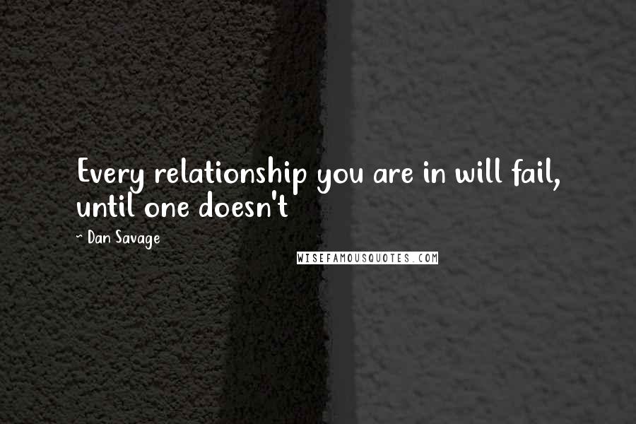 Dan Savage quotes: Every relationship you are in will fail, until one doesn't