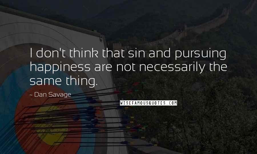 Dan Savage quotes: I don't think that sin and pursuing happiness are not necessarily the same thing.