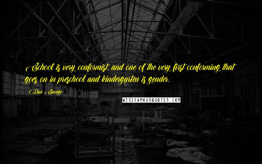 Dan Savage quotes: School is very conformist, and one of the very first conforming that goes on in preschool and kindergarten is gender.
