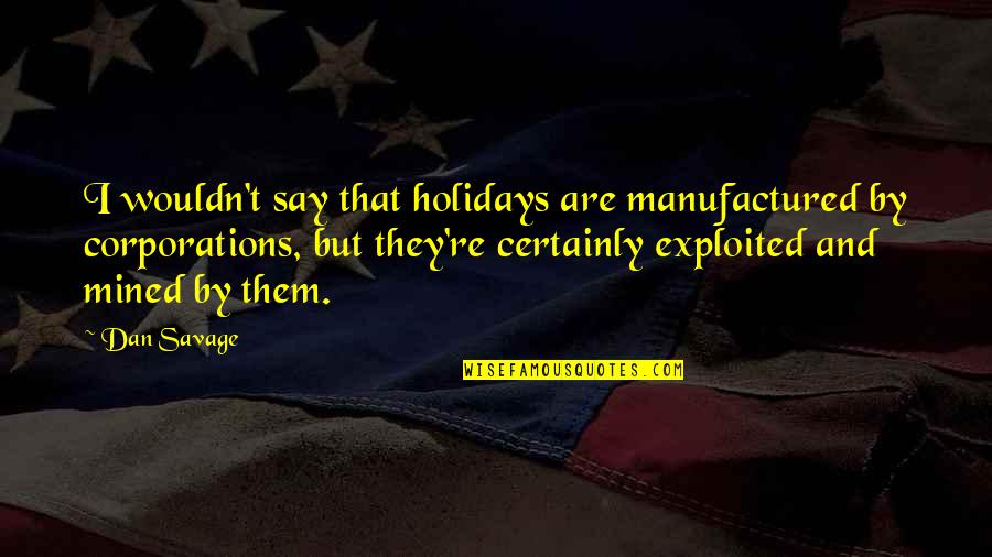 Dan Savage Quotes By Dan Savage: I wouldn't say that holidays are manufactured by