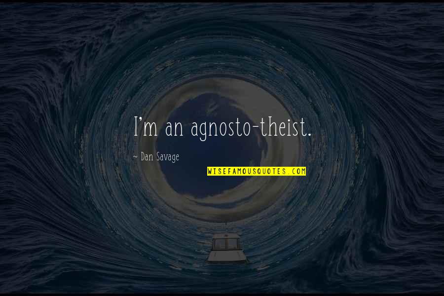 Dan Savage Quotes By Dan Savage: I'm an agnosto-theist.