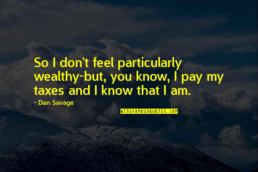 Dan Savage Quotes By Dan Savage: So I don't feel particularly wealthy-but, you know,