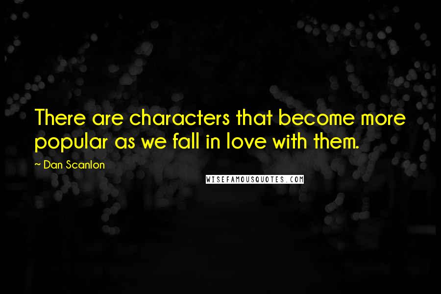 Dan Scanlon quotes: There are characters that become more popular as we fall in love with them.