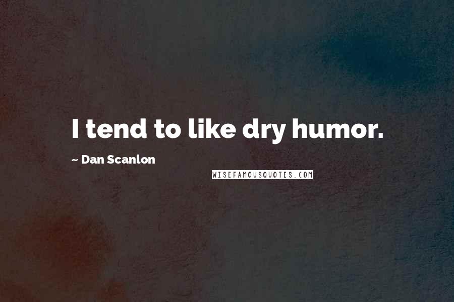 Dan Scanlon quotes: I tend to like dry humor.