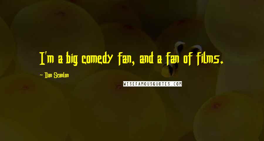 Dan Scanlon quotes: I'm a big comedy fan, and a fan of films.