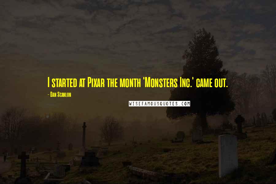 Dan Scanlon quotes: I started at Pixar the month 'Monsters Inc.' came out.