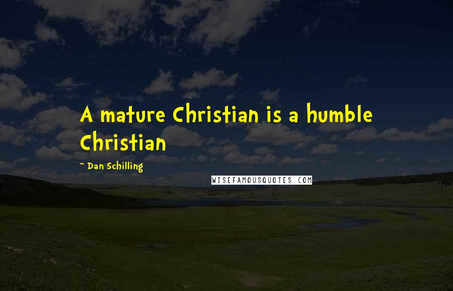 Dan Schilling quotes: A mature Christian is a humble Christian