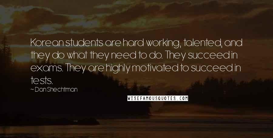 Dan Shechtman quotes: Korean students are hard working, talented, and they do what they need to do. They succeed in exams. They are highly motivated to succeed in tests.