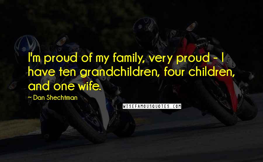 Dan Shechtman quotes: I'm proud of my family, very proud - I have ten grandchildren, four children, and one wife.