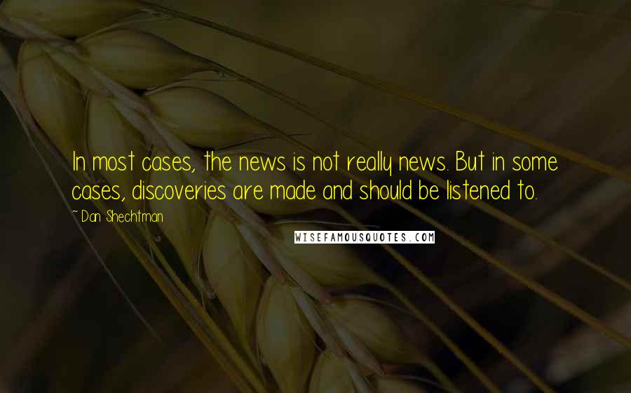 Dan Shechtman quotes: In most cases, the news is not really news. But in some cases, discoveries are made and should be listened to.