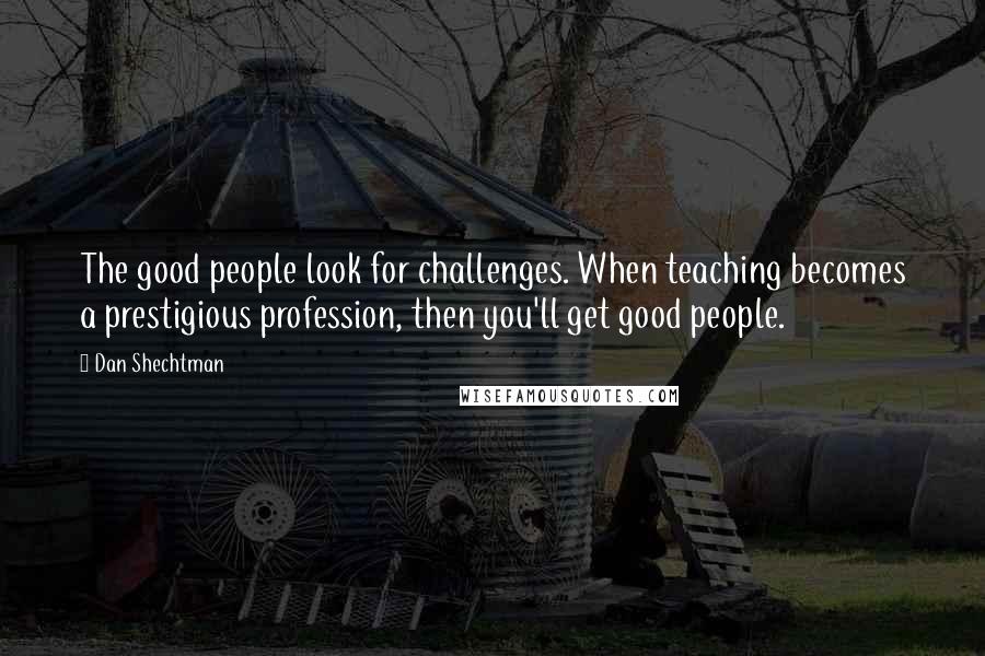 Dan Shechtman quotes: The good people look for challenges. When teaching becomes a prestigious profession, then you'll get good people.