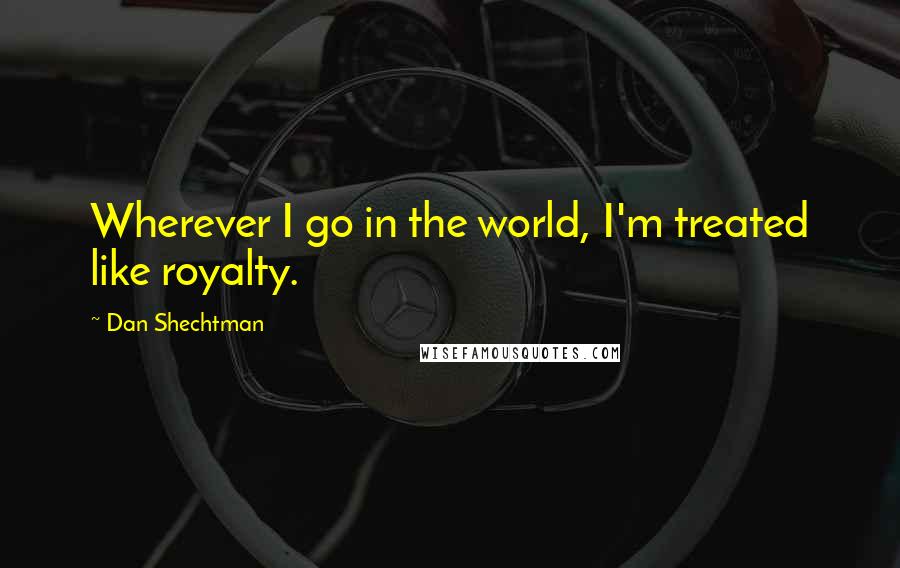 Dan Shechtman quotes: Wherever I go in the world, I'm treated like royalty.