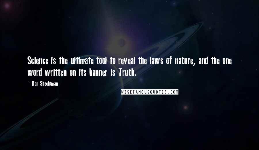 Dan Shechtman quotes: Science is the ultimate tool to reveal the laws of nature, and the one word written on its banner is Truth.