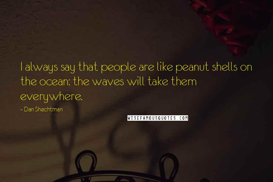 Dan Shechtman quotes: I always say that people are like peanut shells on the ocean: the waves will take them everywhere.