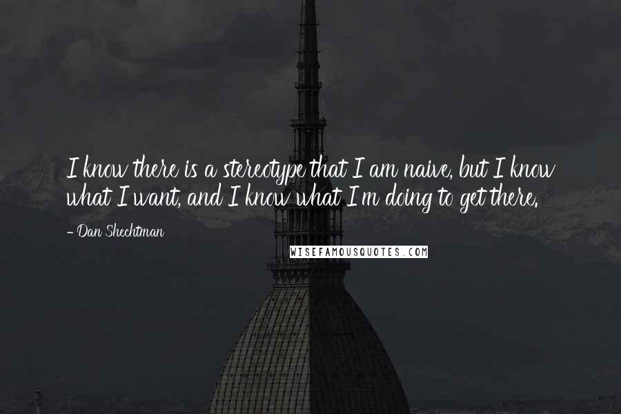 Dan Shechtman quotes: I know there is a stereotype that I am naive, but I know what I want, and I know what I'm doing to get there.