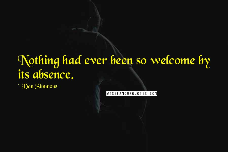Dan Simmons quotes: Nothing had ever been so welcome by its absence.