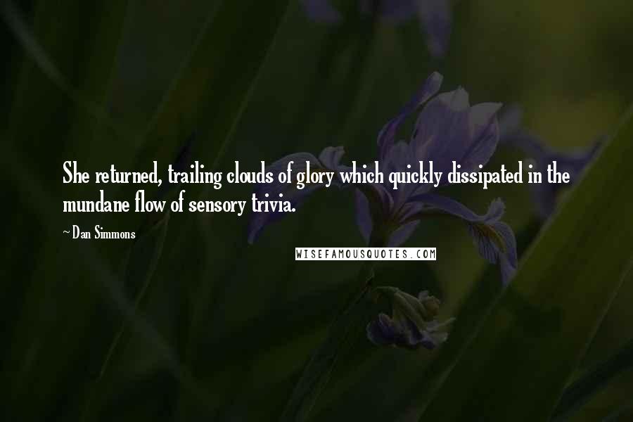 Dan Simmons quotes: She returned, trailing clouds of glory which quickly dissipated in the mundane flow of sensory trivia.