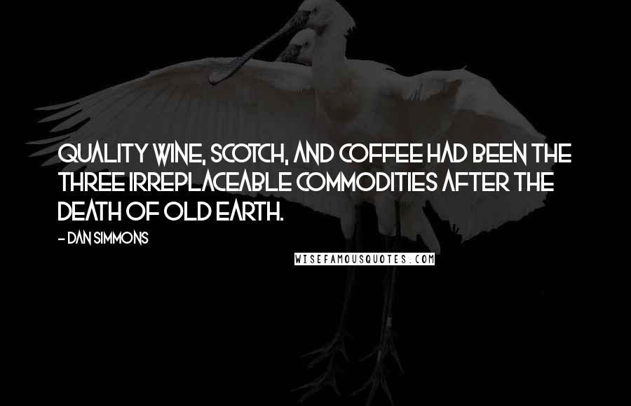 Dan Simmons quotes: Quality wine, Scotch, and coffee had been the three irreplaceable commodities after the death of Old Earth.