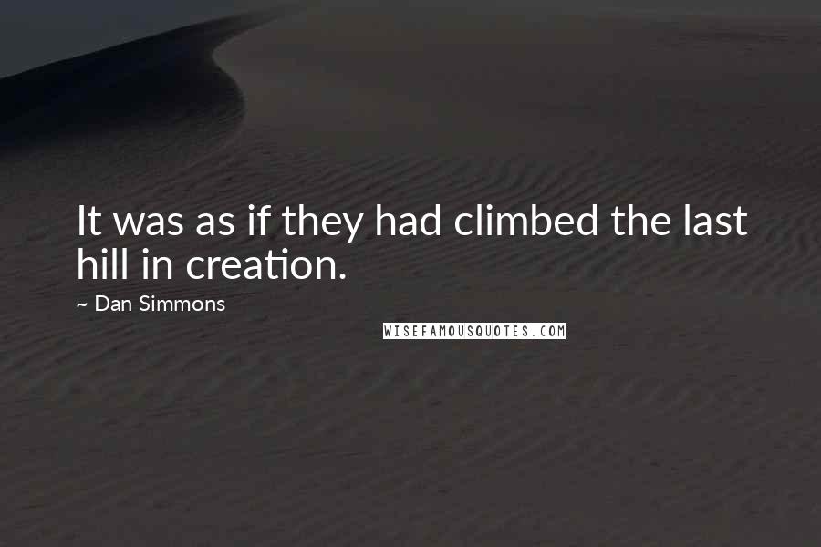 Dan Simmons quotes: It was as if they had climbed the last hill in creation.