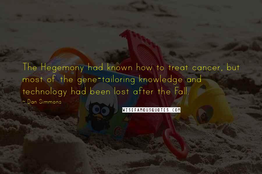 Dan Simmons quotes: The Hegemony had known how to treat cancer, but most of the gene-tailoring knowledge and technology had been lost after the Fall.