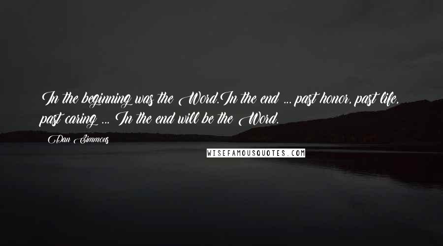 Dan Simmons quotes: In the beginning was the Word.In the end ... past honor, past life, past caring ... In the end will be the Word.