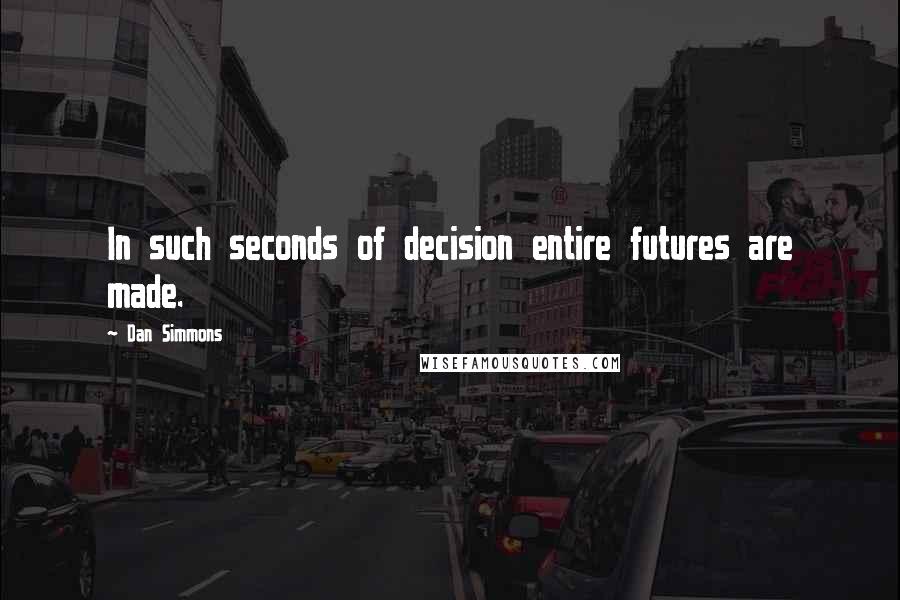 Dan Simmons quotes: In such seconds of decision entire futures are made.