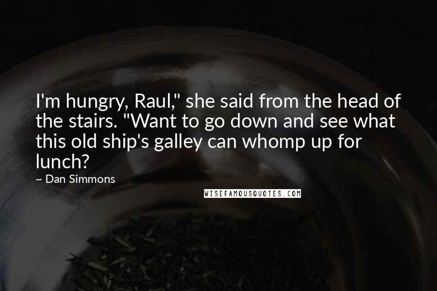 Dan Simmons quotes: I'm hungry, Raul," she said from the head of the stairs. "Want to go down and see what this old ship's galley can whomp up for lunch?