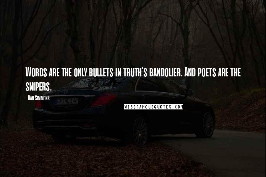 Dan Simmons quotes: Words are the only bullets in truth's bandolier. And poets are the snipers.