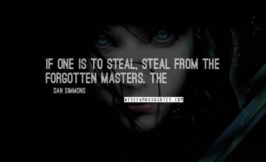 Dan Simmons quotes: If one is to steal, steal from the forgotten masters. The
