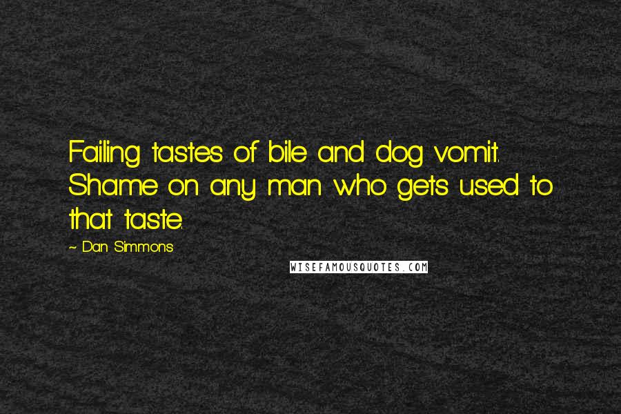 Dan Simmons quotes: Failing tastes of bile and dog vomit. Shame on any man who gets used to that taste.