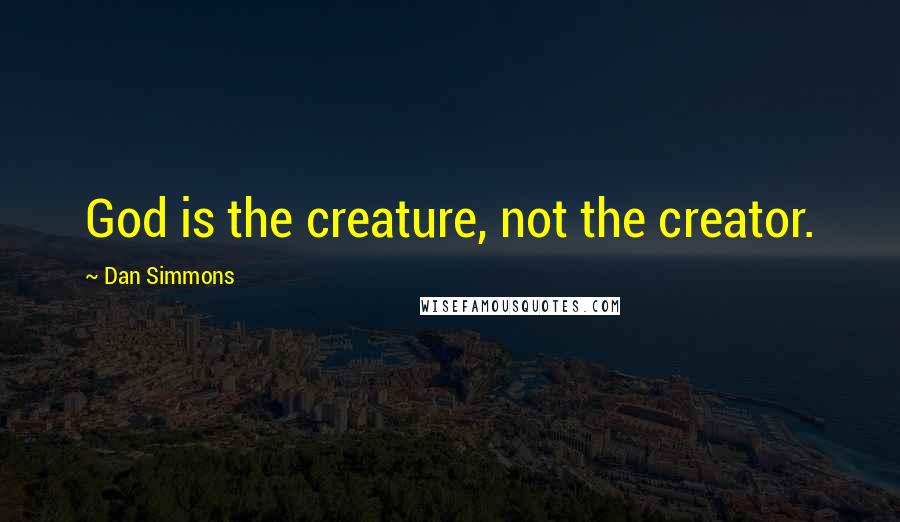 Dan Simmons quotes: God is the creature, not the creator.