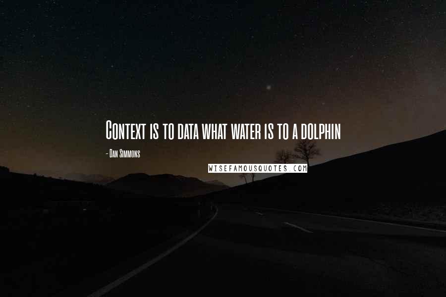 Dan Simmons quotes: Context is to data what water is to a dolphin