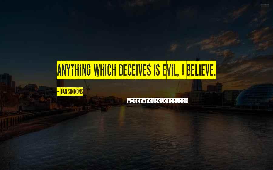 Dan Simmons quotes: Anything which deceives is evil, I believe.