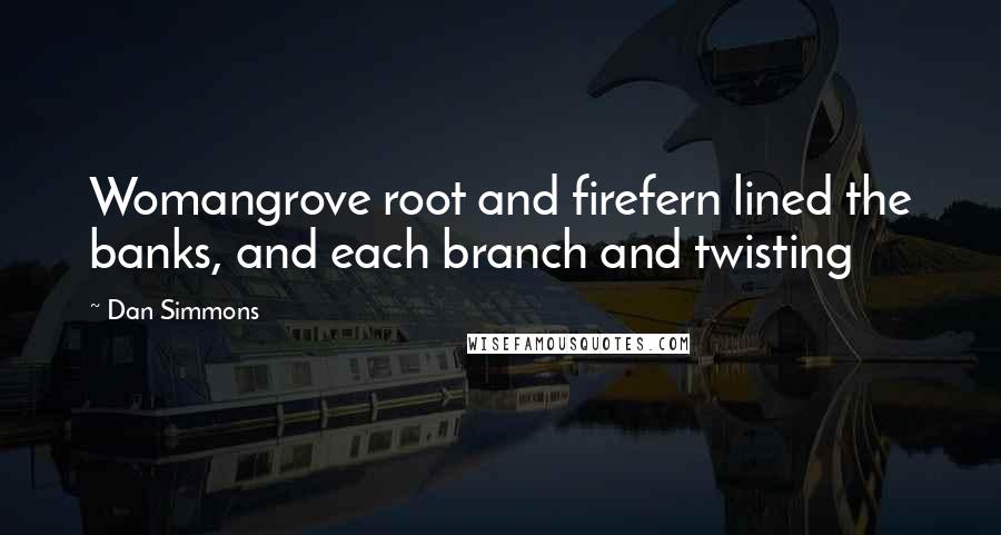 Dan Simmons quotes: Womangrove root and firefern lined the banks, and each branch and twisting