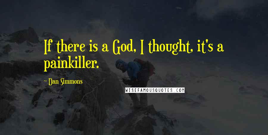 Dan Simmons quotes: If there is a God, I thought, it's a painkiller.