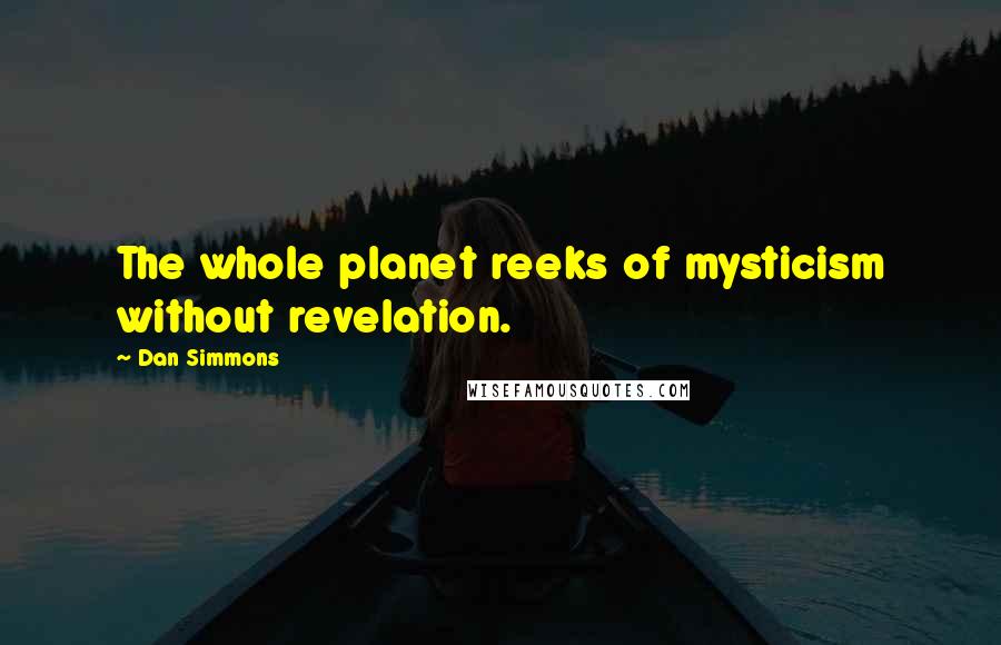 Dan Simmons quotes: The whole planet reeks of mysticism without revelation.