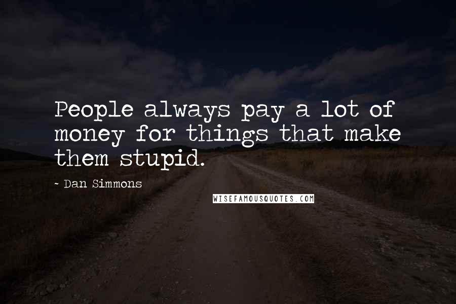 Dan Simmons quotes: People always pay a lot of money for things that make them stupid.