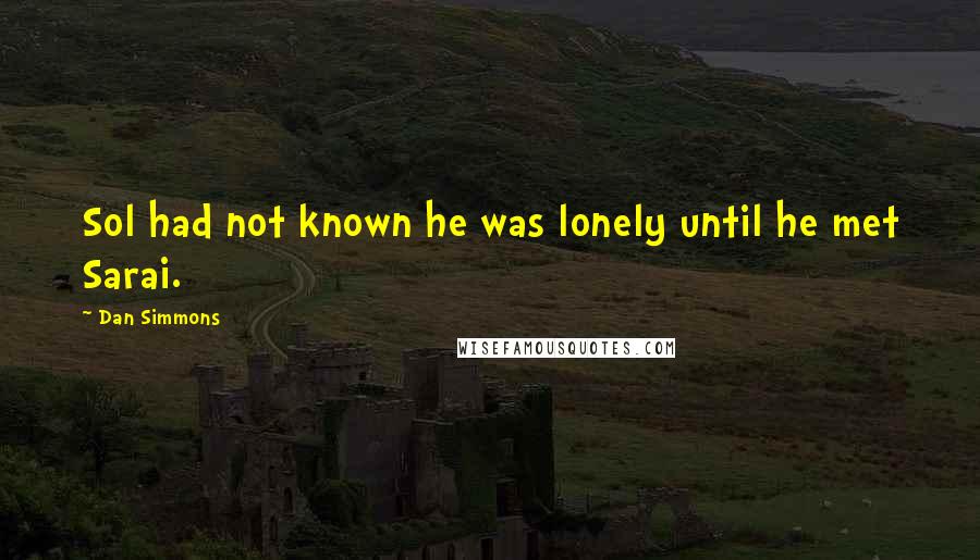 Dan Simmons quotes: Sol had not known he was lonely until he met Sarai.