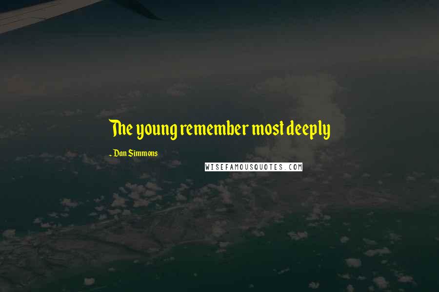 Dan Simmons quotes: The young remember most deeply