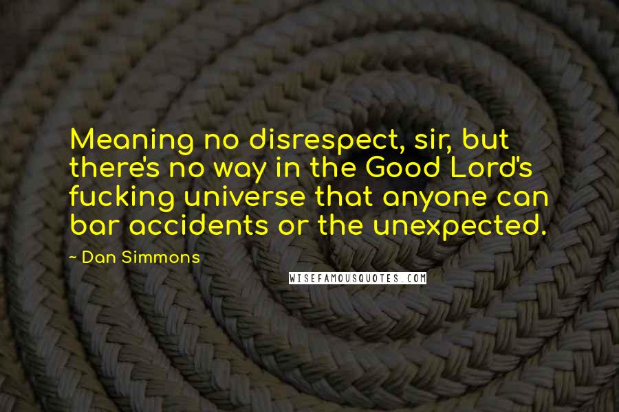 Dan Simmons quotes: Meaning no disrespect, sir, but there's no way in the Good Lord's fucking universe that anyone can bar accidents or the unexpected.