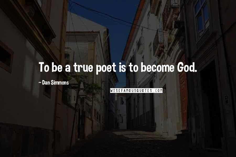 Dan Simmons quotes: To be a true poet is to become God.
