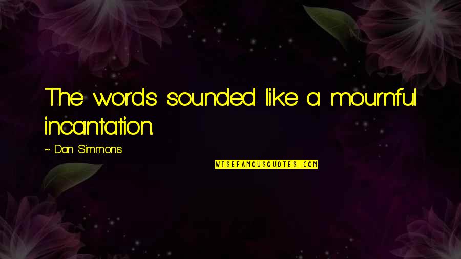 Dan Simmons Quotes By Dan Simmons: The words sounded like a mournful incantation. Dan Simmons Quotes By Dan Simmons: The words sounded like a mournful incantation.