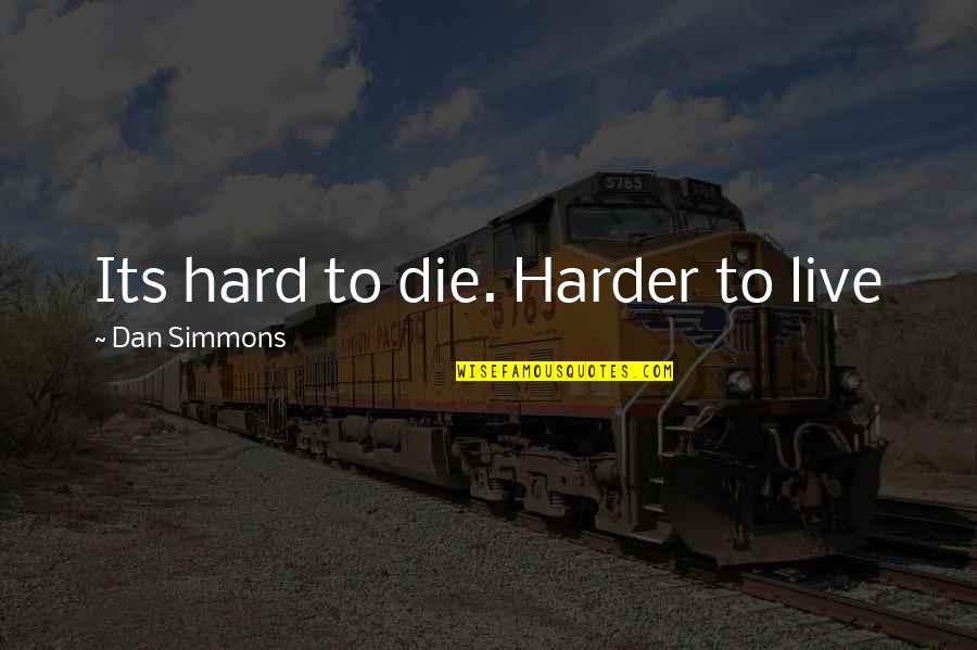 Dan Simmons Quotes By Dan Simmons: Its hard to die. Harder to live Dan Simmons Quotes By Dan Simmons: Its hard to die. Harder to live