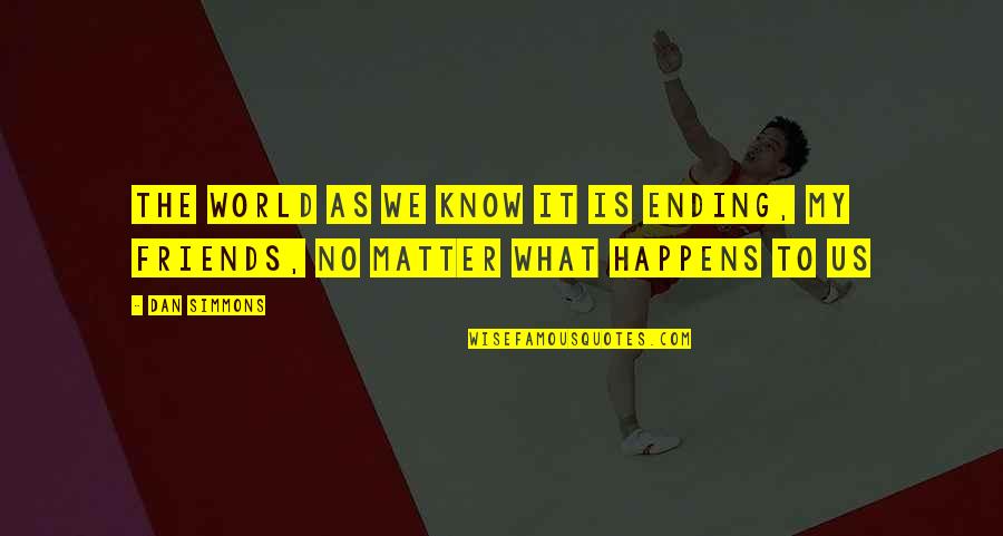 Dan Simmons Quotes By Dan Simmons: The world as we know it is ending,